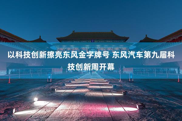 以科技创新擦亮东风金字牌号 东风汽车第九届科技创新周开幕