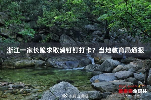 浙江一家长跪求取消钉钉打卡？当地教育局通报