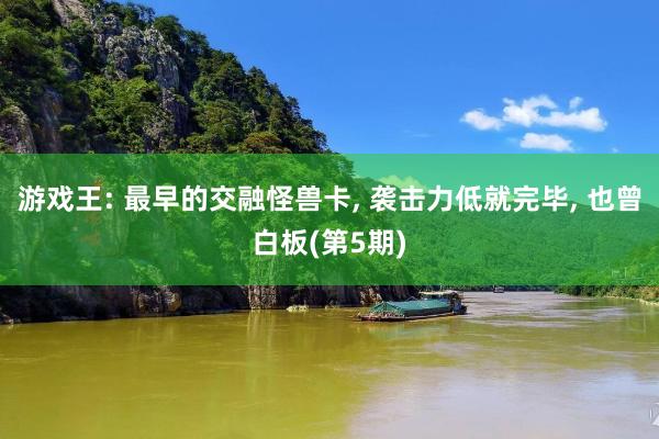 游戏王: 最早的交融怪兽卡, 袭击力低就完毕, 也曾白板(第5期)