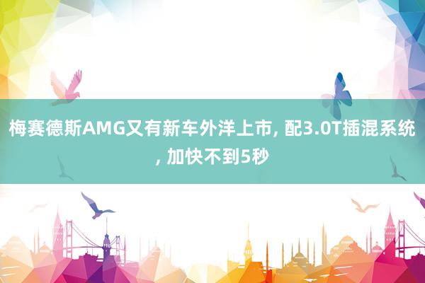 梅赛德斯AMG又有新车外洋上市, 配3.0T插混系统, 加快不到5秒