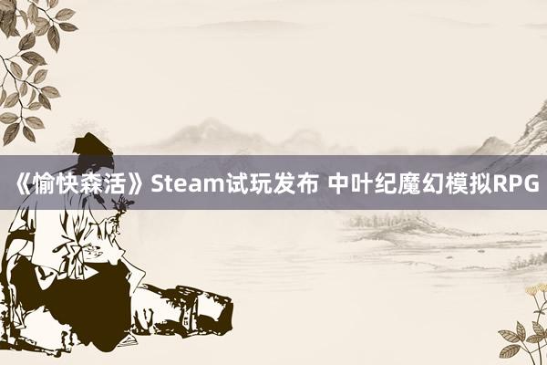 《愉快森活》Steam试玩发布 中叶纪魔幻模拟RPG