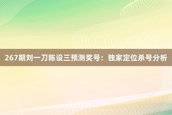 267期刘一刀陈设三预测奖号：独家定位杀号分析