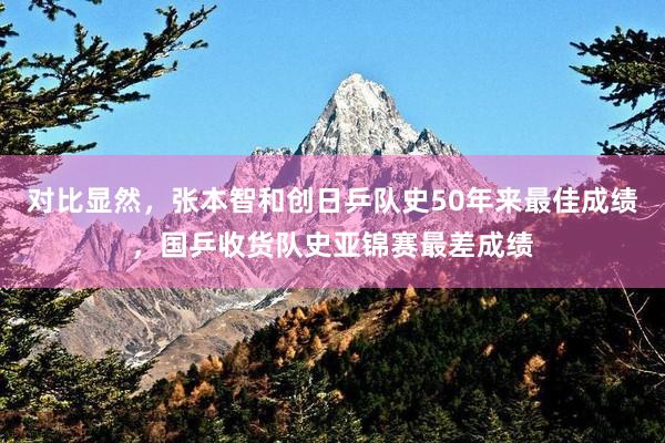 对比显然，张本智和创日乒队史50年来最佳成绩，国乒收货队史亚锦赛最差成绩