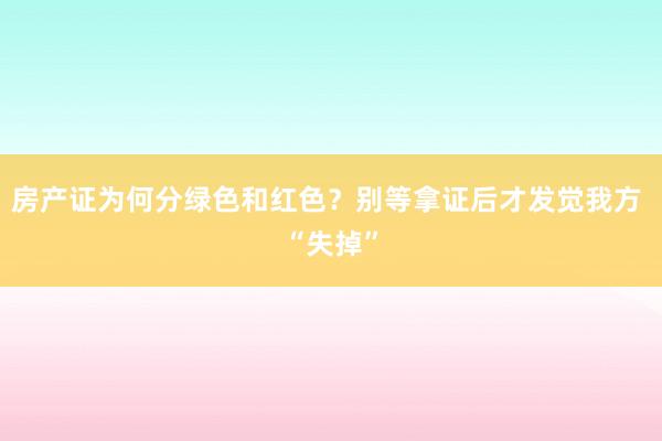 房产证为何分绿色和红色？别等拿证后才发觉我方 “失掉”