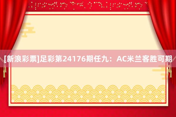 [新浪彩票]足彩第24176期任九：AC米兰客胜可期