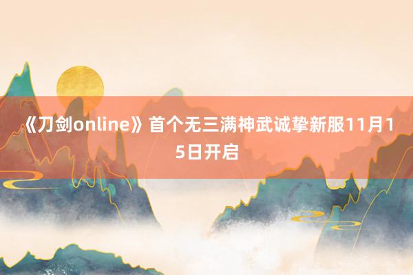 《刀剑online》首个无三满神武诚挚新服11月15日开启